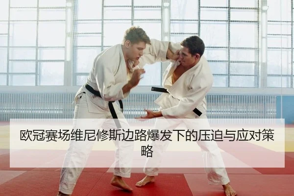欧冠赛场维尼修斯边路爆发下的压迫与应对策略